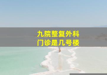 九院整复外科门诊是几号楼