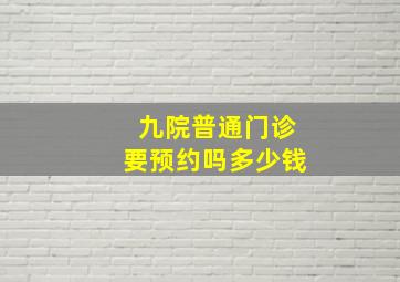 九院普通门诊要预约吗多少钱