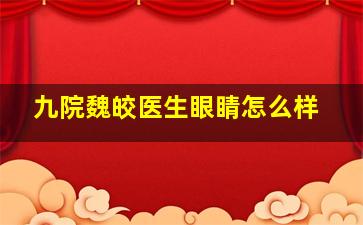 九院魏皎医生眼睛怎么样