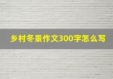 乡村冬景作文300字怎么写