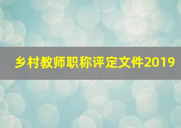 乡村教师职称评定文件2019