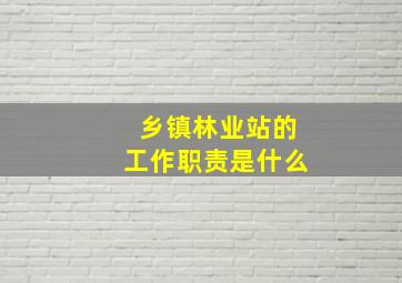 乡镇林业站的工作职责是什么