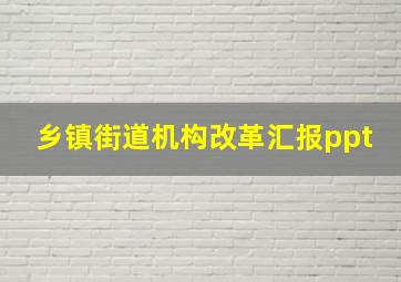 乡镇街道机构改革汇报ppt