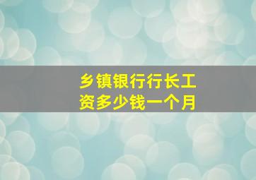 乡镇银行行长工资多少钱一个月