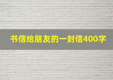 书信给朋友的一封信400字