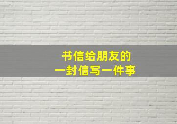 书信给朋友的一封信写一件事