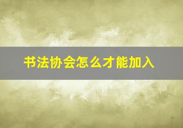 书法协会怎么才能加入