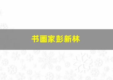 书画家彭新林