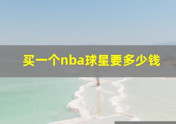 买一个nba球星要多少钱