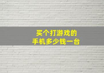 买个打游戏的手机多少钱一台