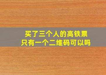 买了三个人的高铁票只有一个二维码可以吗