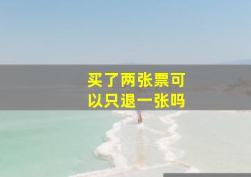 买了两张票可以只退一张吗