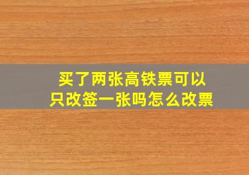 买了两张高铁票可以只改签一张吗怎么改票