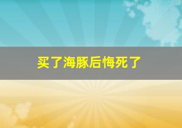 买了海豚后悔死了