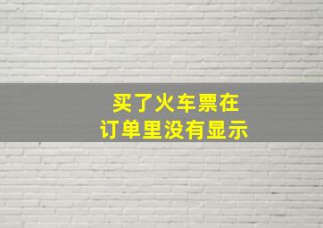 买了火车票在订单里没有显示