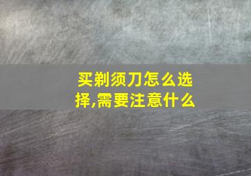 买剃须刀怎么选择,需要注意什么