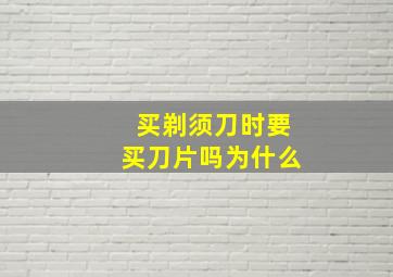 买剃须刀时要买刀片吗为什么