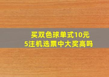 买双色球单式10元5注机选票中大奖高吗