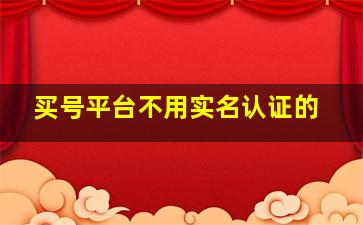 买号平台不用实名认证的