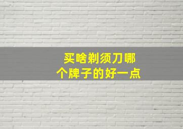 买啥剃须刀哪个牌子的好一点