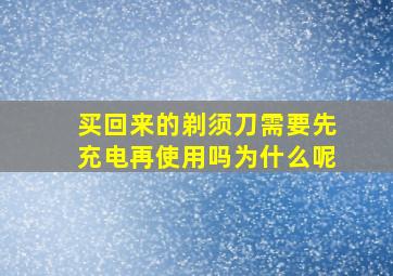 买回来的剃须刀需要先充电再使用吗为什么呢