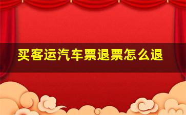 买客运汽车票退票怎么退