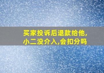 买家投诉后退款给他,小二没介入,会扣分吗