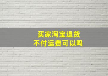 买家淘宝退货不付运费可以吗