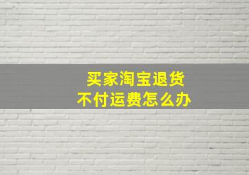 买家淘宝退货不付运费怎么办