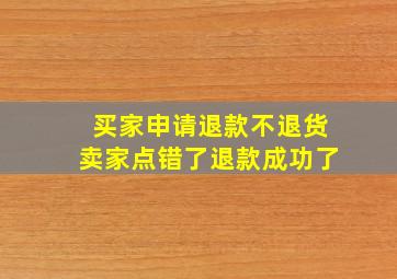 买家申请退款不退货卖家点错了退款成功了