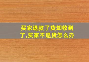 买家退款了货却收到了,买家不退货怎么办