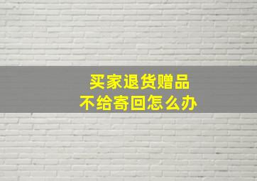 买家退货赠品不给寄回怎么办