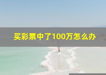 买彩票中了100万怎么办