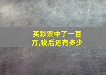 买彩票中了一百万,税后还有多少