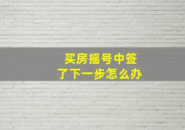 买房摇号中签了下一步怎么办