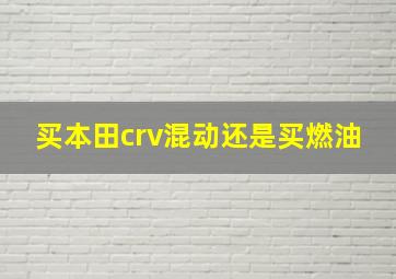 买本田crv混动还是买燃油