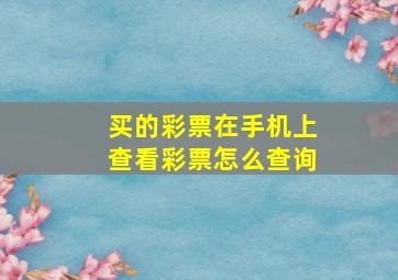 买的彩票在手机上查看彩票怎么查询