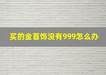 买的金首饰没有999怎么办