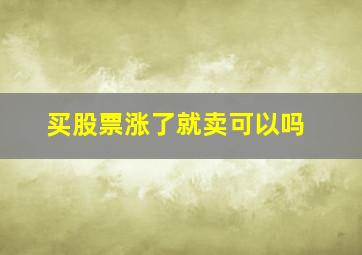 买股票涨了就卖可以吗