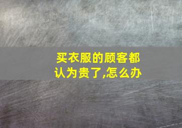 买衣服的顾客都认为贵了,怎么办