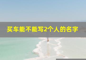 买车能不能写2个人的名字