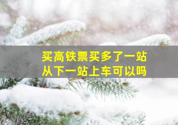 买高铁票买多了一站从下一站上车可以吗