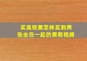 买高铁票怎样买到两张坐在一起的票呢视频