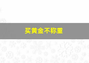 买黄金不称重