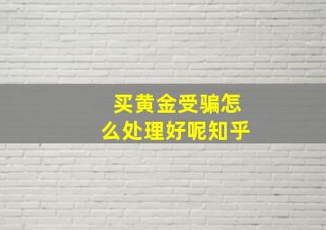 买黄金受骗怎么处理好呢知乎