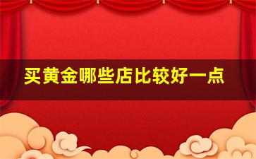 买黄金哪些店比较好一点