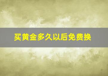 买黄金多久以后免费换