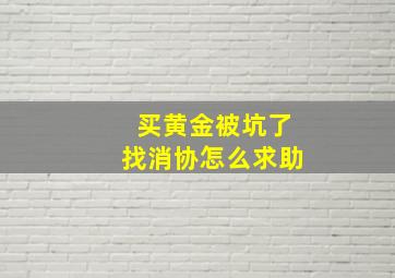 买黄金被坑了找消协怎么求助