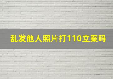 乱发他人照片打110立案吗