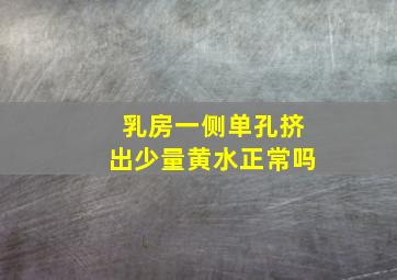 乳房一侧单孔挤出少量黄水正常吗